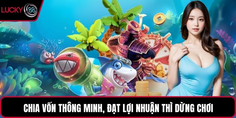 Chia vốn thông minh, đạt lợi nhuận thì dừng chơi