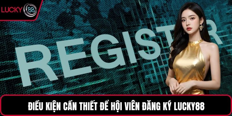 Điều kiện cần thiết để hội viên đăng ký LUCKY88
