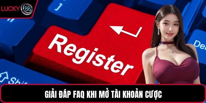 Giải đáp FAQ khi mở tài khoản cược