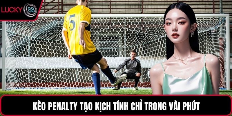 Kèo Penalty tạo kịch tính chỉ trong vài phút