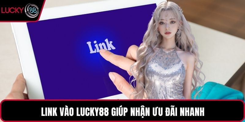 Link vào LUCKY88 giúp nhận ưu đãi nhanh