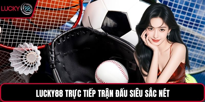 LUCKY88 trực tiếp trận đấu siêu sắc nét