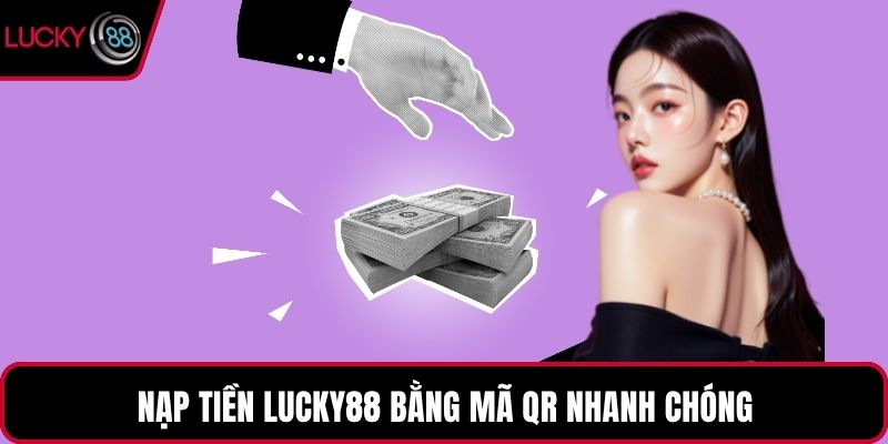 Nạp tiền LUCKY88 bằng mã QR nhanh chóng