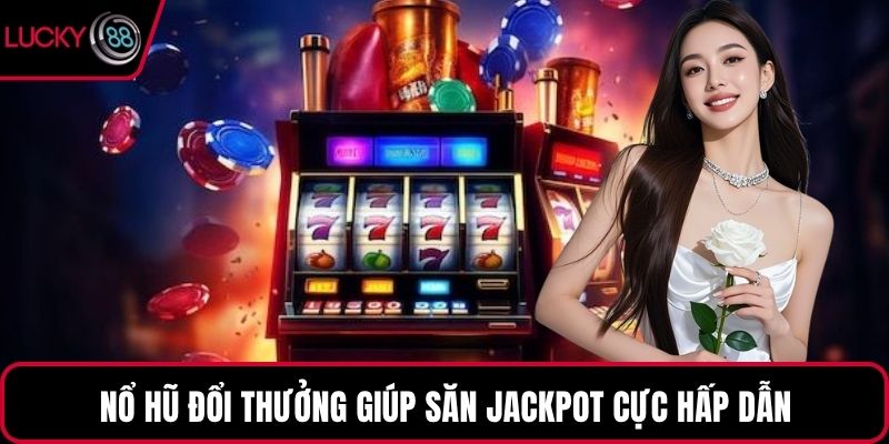 Nổ hũ đổi thưởng giúp săn Jackpot cực hấp dẫn