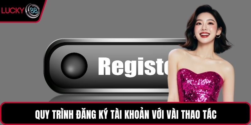 Quy trình đăng ký tài khoản với vài thao tác