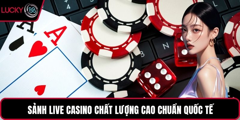 Sảnh live casino chất lượng cao chuẩn quốc tế