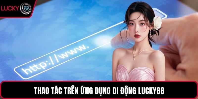 Thao tác trên ứng dụng di động LUCKY88