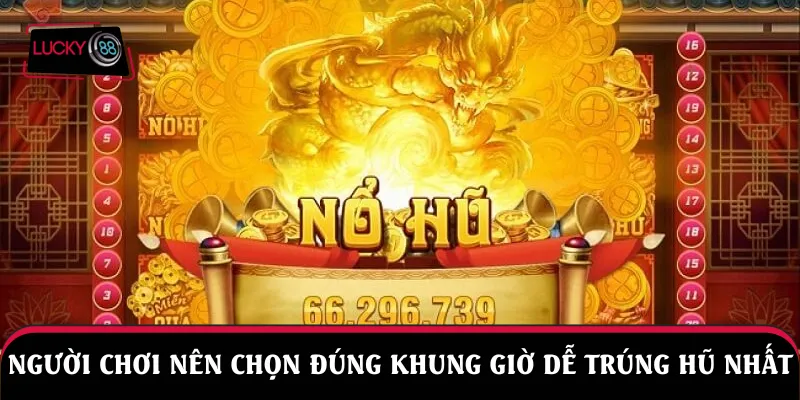 Người chơi nên chọn đúng khung giờ dễ trúng hũ nhất