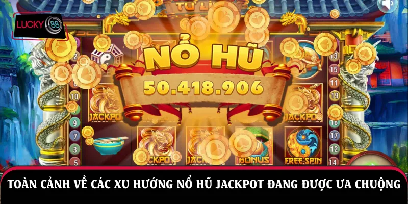 Toàn cảnh về các xu hướng nổ hũ jackpot đang được ưa chuộng